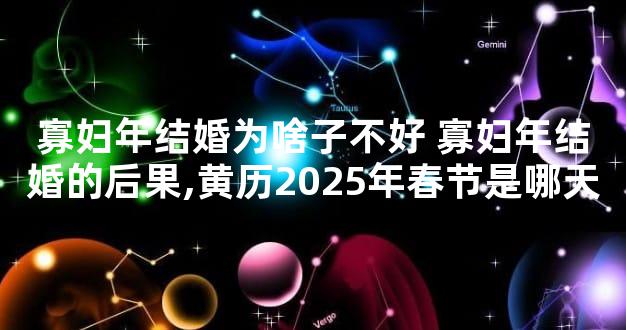 寡妇年结婚为啥子不好 寡妇年结婚的后果,黄历2025年春节是哪天